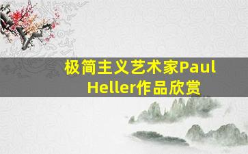 极简主义艺术家Paul Heller作品欣赏